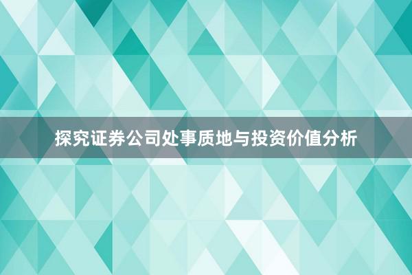 探究证券公司处事质地与投资价值分析